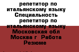 репетитор по итальянскому языку › Специальность ­ репетитор по итальянскому языку - Московская обл., Москва г. Работа » Резюме   